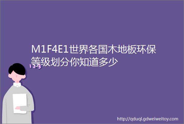 M1F4E1世界各国木地板环保等级划分你知道多少